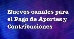 NUEVOS CANALES DE PAGO DE APORTES Y CONTRIBUCIONES <p> CLIC AQUI PARA INGRESAR</p>